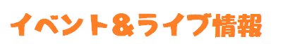 イベント＆ライブ情報