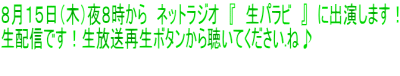 ８月１５日（木）夜８時から　ネットラジオ　『　生パラビ　』　に出演します！ 生配信です！生放送再生ボタンから聴いてください.ね♪ 