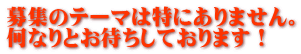 募集のテーマは特にありません。 何なりとお待ちしております！