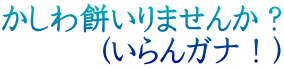 かしわ餅いりませんか？ 　　　(いらんガナ！)