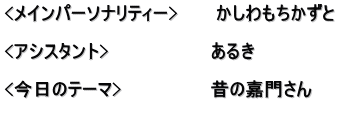 <メインパーソナリティー>　　　かしわもちかずと  <アシスタント>　　　　　　　　あるき　  <今日のテーマ>　　　　　　　昔の嘉門さん 　　　　　　　　　　　　　　　　