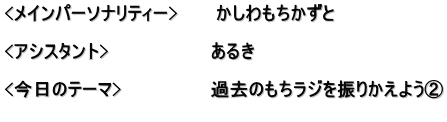 <メインパーソナリティー>　　　かしわもちかずと  <アシスタント>　　　　　　　　あるき　  <今日のテーマ>　　　　　　　過去のもちラジを振りかえよう② 　　　　　　　　　　　　　　　　